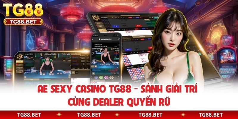 AE Sexy Casino TG88 - Sảnh Giải Trí Cùng Dealer Quyến Rũ